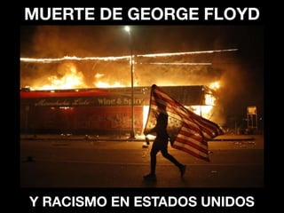 MUERTE DE GEORGE FLOYD
Y RACISMO EN ESTADOS UNIDOS
 