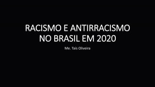 RACISMO E ANTIRRACISMO
NO BRASIL EM 2020
Me. Taís Oliveira
 