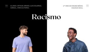 Racismo
ALUNOS: ARTHUR, BRENO, LUIS EDUARDO,
SAMUEL, VINÍCIUS PERES.
01
2 º ANO DO ENSINO MÉDIO.
COLÉGIO OCEU.
 