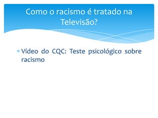Como o racismo é tratado na
Televisão?
Vídeo do CQC: Teste psicológico sobre
racismo

 