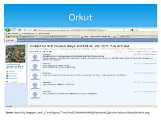 Orkut

Fonte: http://1.bp.blogspot.com/_bZw0KJyjym4/TTm5Xn1nSZI/AAAAAAAABYg/VyIwnIeaGQg/s1600/racismo%2Bno%2Borkut.png

 