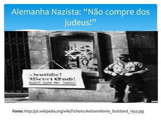 Alemanha Nazista: “Não compre dos
judeus!”

Fonte: http://pt.wikipedia.org/wiki/Ficheiro:Antisemitisme_Duitsland_1933.jpg

 