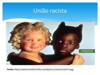 União racista

Fonte: http://radiocirandeira.files.wordpress.com/2012/02/11.jpg

 