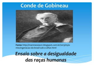 Conde de Gobineau

Fonte: http://manmessias21.blogspot.com.br/2013/05/amiscingenacao-do-brasil-sob-o-olhar.html

Ensaio sobre a desigualdade
das raças humanas

 
