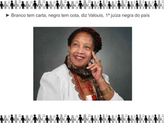 ► Branco tem carta, negro tem cota, diz Valouis, 1ª juíza negra do país
 