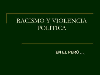 RACISMO Y VIOLENCIA POLÍTICA EN EL PERÚ … 