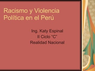 Racismo y Violencia Política en el Perú Ing. Katy Espinal II Ciclo “C” Realidad Nacional 