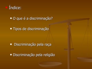 Índice: O que é a discriminação? Tipos de discriminação Discriminação pela raça Discriminação pela religião 