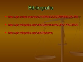 Bibliografia  http://pt.scribd.com/doc/24389685/DISCRIMINACAO-RELIGIOSA http://pt.wikipedia.org/wiki/Discrimina%C3%A7%C3%A3o http://pt.wikipedia.org/wiki/Racismo 