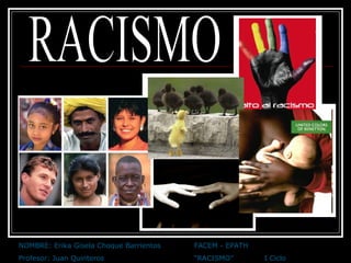 RACISMO NOMBRE: Erika Gisela Choque Barrientos FACEM - EPATH Profesor: Juan Quinteros “RACISMO” I Ciclo 