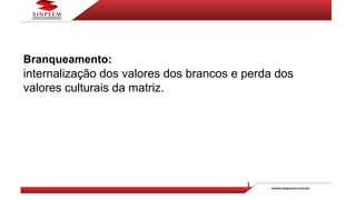 Branqueamento:
internalização dos valores dos brancos e perda dos
valores culturais da matriz.
 