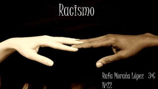 Racismo
Racismo
Rafa Morata López 3ºC
Nº22
 