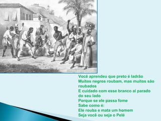 Você aprendeu que preto é ladrão
Muitos negros roubam, mas muitos são
roubados
E cuidado com esse branco aí parado
do seu lado
Porque se ele passa fome
Sabe como é:
Ele rouba e mata um homem
Seja você ou seja o Pelé
 