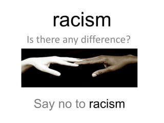 racism
Is there any difference?




 Say no to racism
 