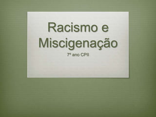 Racismo e 
Miscigenação 
7º ano CPII 
 