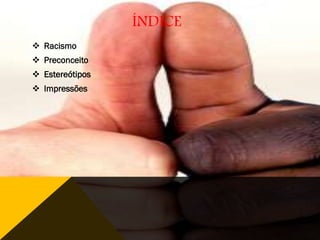 ÍNDICE
 Racismo
 Preconceito

 Estereótipos
 Impressões

 