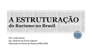 Prof. André Soares
Esp. Docência do Ensino Superior
Mestrando em Ensino de História UFRN/UFRN
 