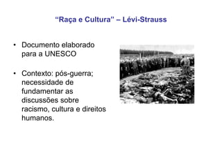 “Raça e Cultura” – Lévi-Strauss
• Documento elaborado
para a UNESCO
• Contexto: pós-guerra;
necessidade de
fundamentar as
discussões sobre
racismo, cultura e direitos
humanos.
 