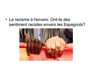 • Le racisme à l'envers: Ont-ils des
sentiment racistes envers les Espagnols?
 