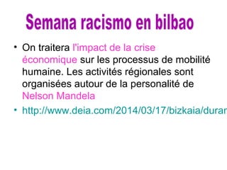 • On traitera l'impact de la crise
économique sur les processus de mobilité
humaine. Les activités régionales sont
organisées autour de la personalité de
Nelson Mandela
• http://www.deia.com/2014/03/17/bizkaia/duran
 