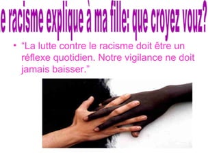 • “La lutte contre le racisme doit être un
réflexe quotidien. Notre vigilance ne doit
jamais baisser.”
 