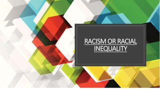 RACISM OR RACIAL
INEQUALITY
 