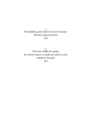 8
Sexualidade, gênero e cor em outros tempos
         Elisabete Aparecida Pinto
                    223




                    9
        Percursos sociais do samba:
de símbolo étnico ao samba de todas as cores
             Adalberto Paranhos
                    253
 