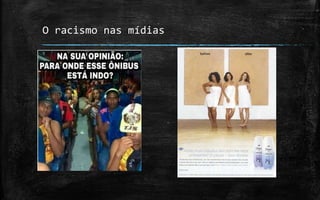 O racismo nas mídias
 