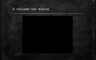 O racismo nas mídias
 
