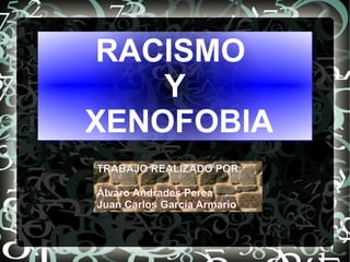 RACISMO
Y
XENOFOBIA
RACISMO
Y
XENOFOBIA
TRABAJO REALIZADO POR:
Álvaro Andrades Perea
Juan Carlos García Armario
 