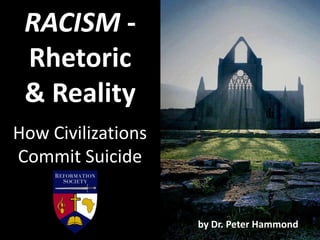 RACISM -
Rhetoric
& Reality
How Civilizations
Commit Suicide
by Dr. Peter Hammond
 