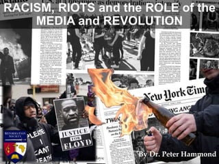 RACISM, RIOTS and the ROLE of the
MEDIA and REVOLUTION
By Dr. Peter Hammond
 