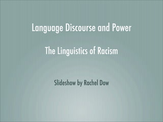 Language Discourse and Power

   The Linguistics of Racism


      Slideshow by Rachel Dow
 