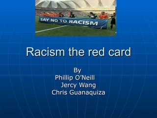 Racism the red card By  Phillip O’Neill Jercy Wang Chris Guanaquiza 