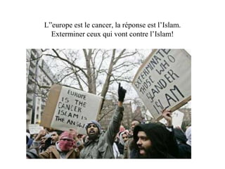 L”europe est le cancer, la réponse est l’Islam. 
Exterminer ceux qui vont contre l’Islam! 
 