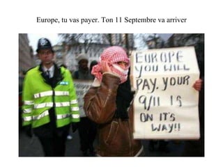 Europe, tu vas payer. Ton 11 Septembre va arriver 
 