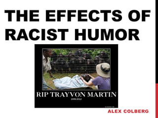 THE EFFECTS OF
RACIST HUMOR
ALEX COLBERG
 