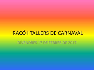 RACÓ I TALLERS DE CARNAVAL
DIVENDRES 17 DE FEBRER DE 2017
 
