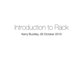 Introduction to Rack
  Kerry Buckley, 26 October 2010
 