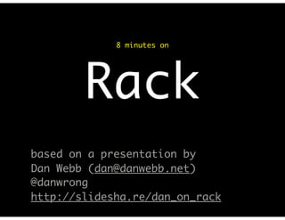 8 minutes on




        Rack
based on a presentation by
Dan Webb (dan@danwebb.net)
@danwrong
http://slidesha.re/dan_on_rack
 