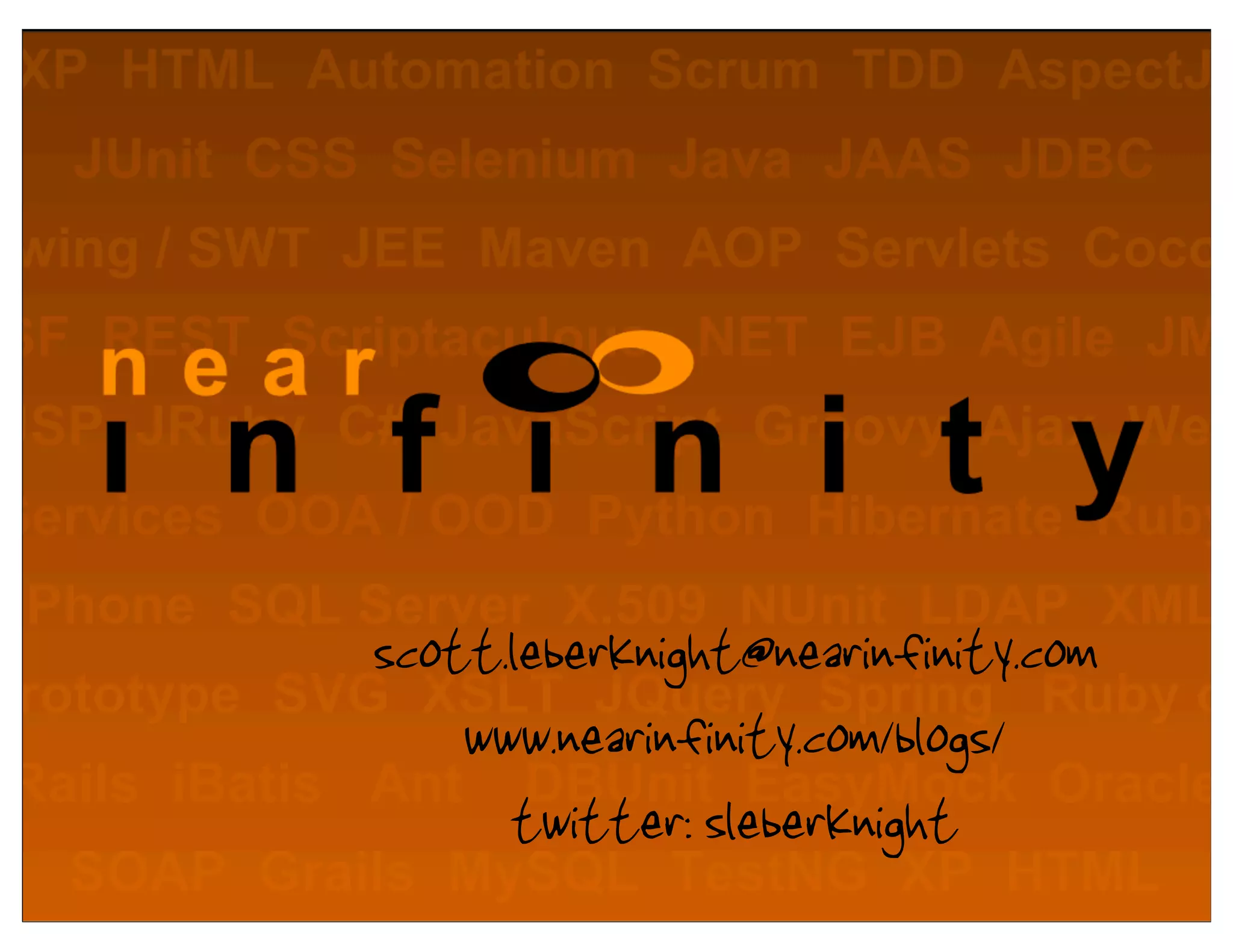 scott.leberknight@nearinfinity.com
    www.nearinfinity.com/blogs/
      twitter: sleberknight
 