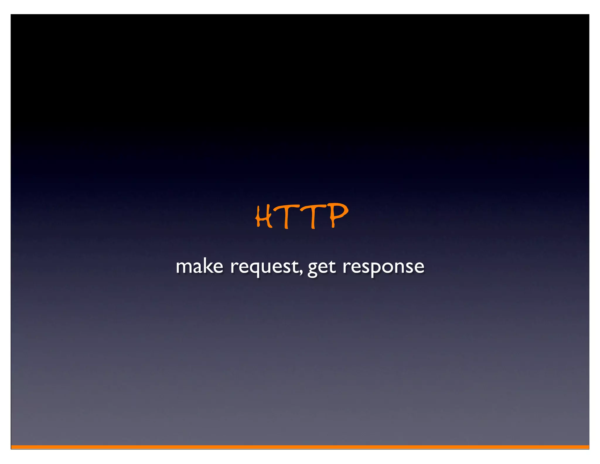 HTTP
make request, get response
 