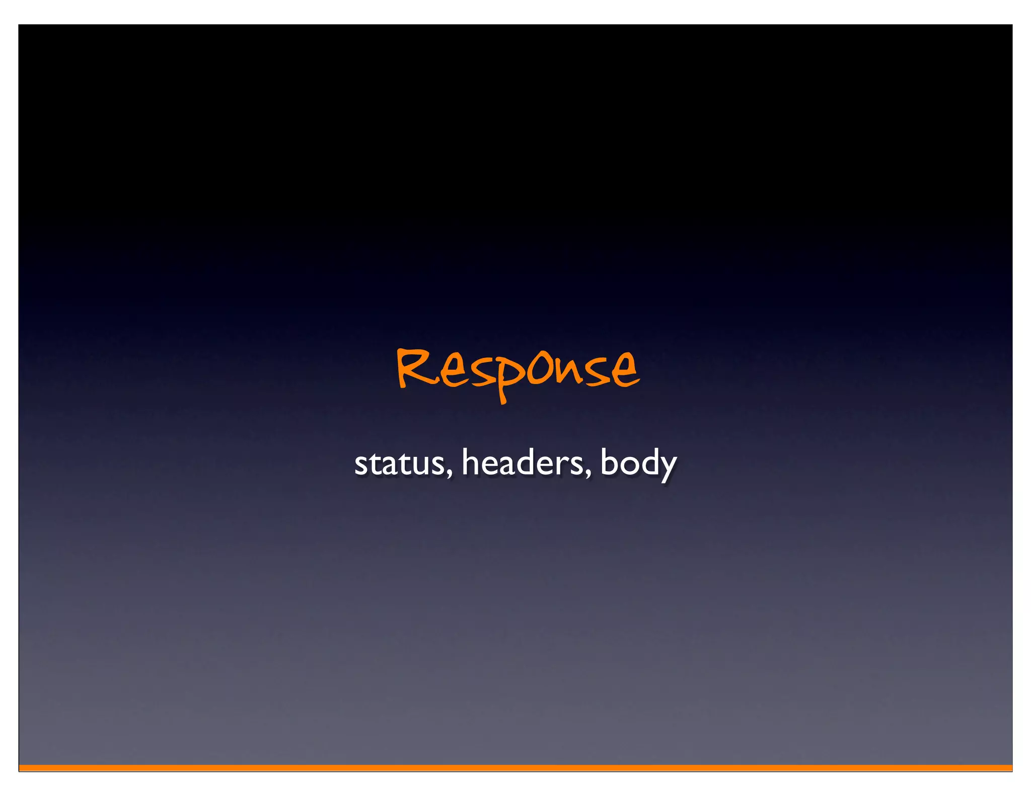 Response
status, headers, body
 