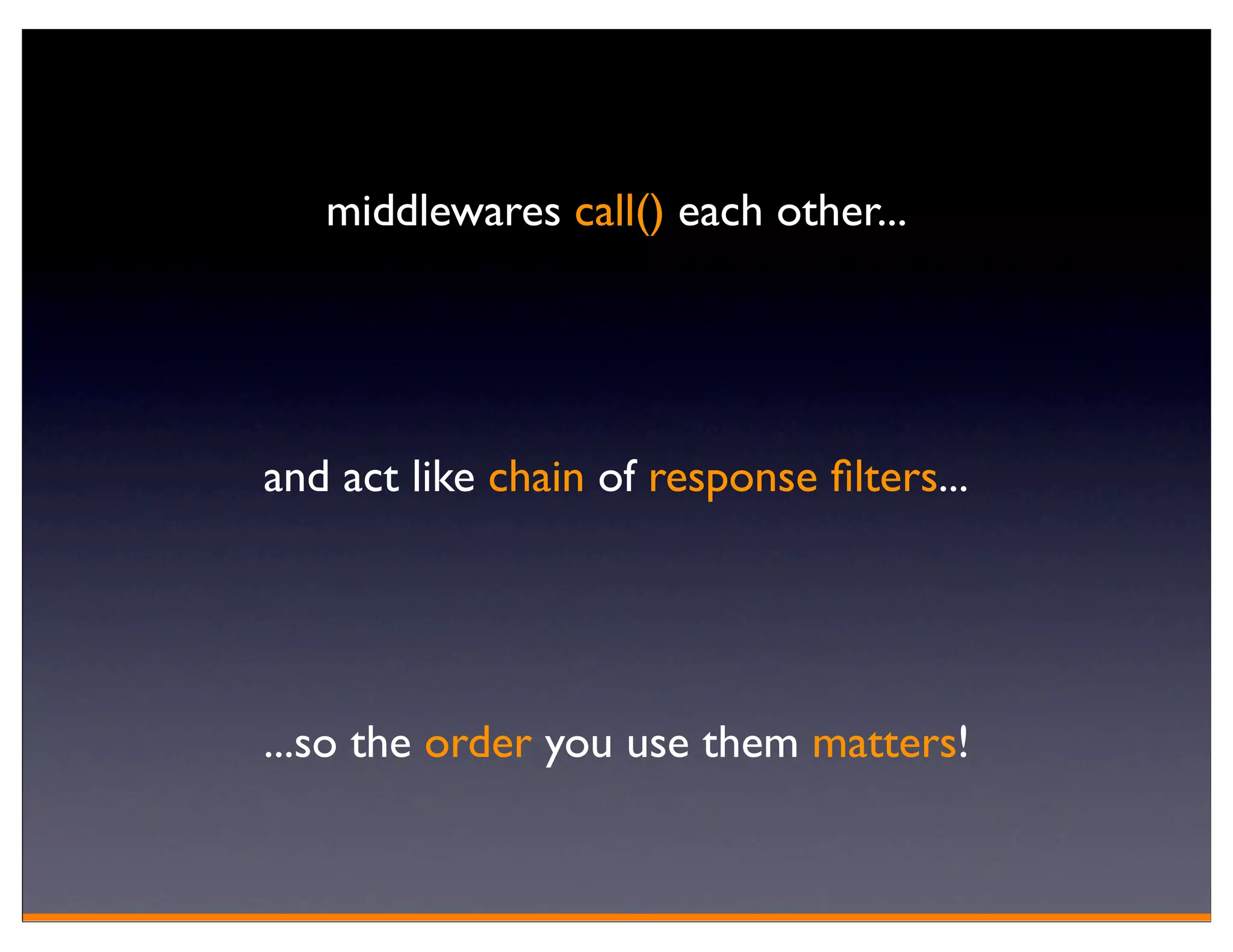 middlewares call() each other...




and act like chain of response ﬁlters...




...so the order you use them matters!
 