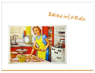 Baked into Ra
             ils
 