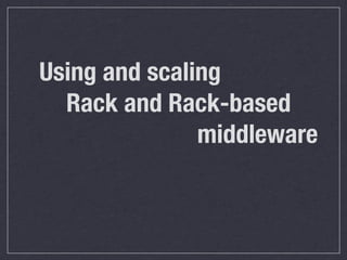Using and scaling
  Rack and Rack-based
               middleware
 