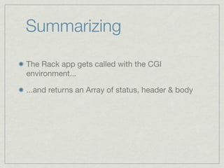 Summarizing

The Rack app gets called with the CGI
environment...

...and returns an Array of status, header & body
 