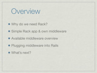 Overview
Why do we need Rack?

Simple Rack app & own middleware

Available middleware overview

Plugging middleware into Rails

What’s next?
 