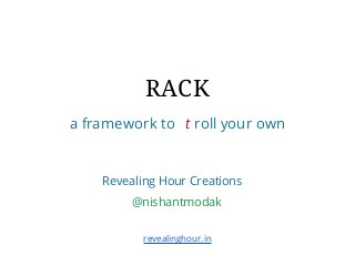 RACK
a framework to t roll your own

Revealing Hour Creations
@nishantmodak
revealinghour.in

 