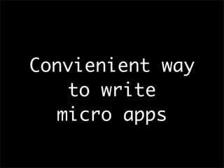 Convienient way
to write
micro apps
 